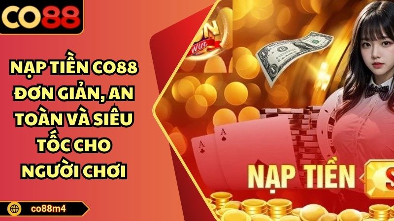 Nạp Tiền CO88 Đơn Giản, An Toàn Và Siêu Tốc Cho Người Chơi Nạp tiền Co88 đơn giản an toàn siêu tốc cho người mới